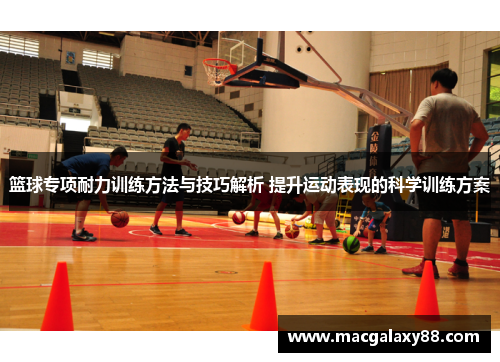 篮球专项耐力训练方法与技巧解析 提升运动表现的科学训练方案
