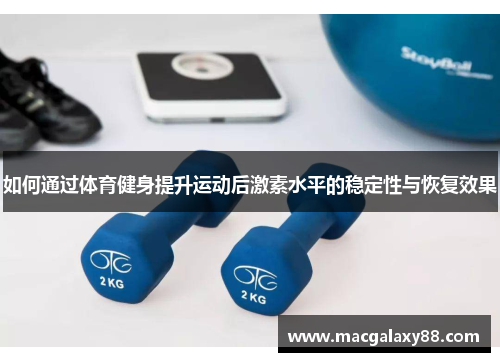 如何通过体育健身提升运动后激素水平的稳定性与恢复效果